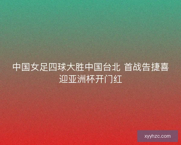 中国女足四球大胜中国台北 首战告捷喜迎亚洲杯开门红