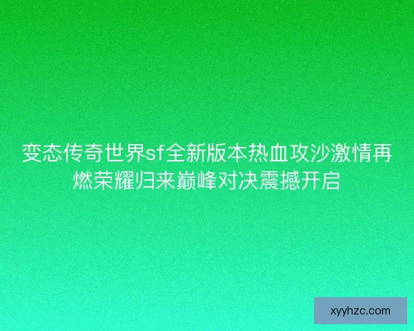 变态传奇世界sf全新版本热血攻沙激情再燃荣耀归来巅峰对决震撼开启